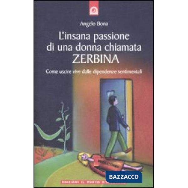 Insana passione di una donna chiamata Zerbina. Come uscire vive dalle dipendenze sentimentali (L')