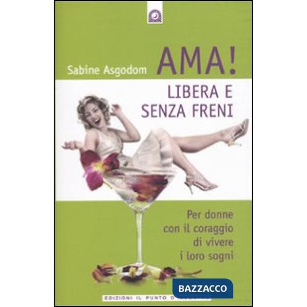 Ama! Libera e senza freni! Per donne con il coraggio di vivere i loro sogni