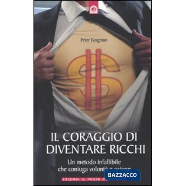 Coraggio di diventare ricchi. Un metodo infallibile che coniuga volontà e azione
