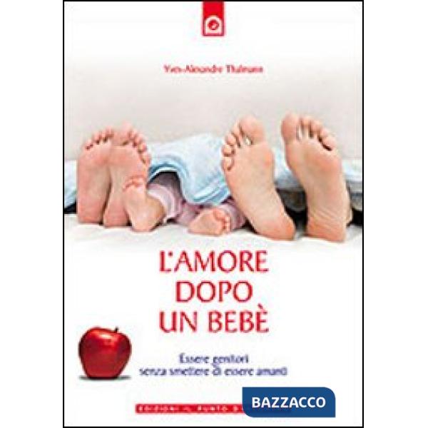 Amore dopo un bebè. Essere genitori senza smettere di essere amanti (L')