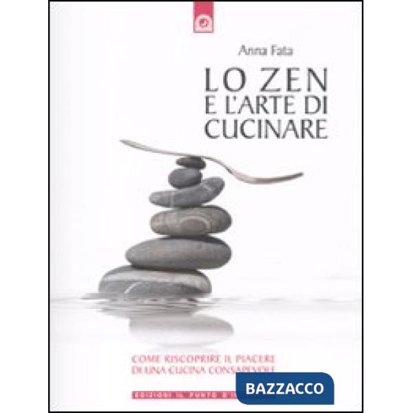 Zen e l'arte di cucinare. Come riscoprire il piacere di una cucina consapevole (