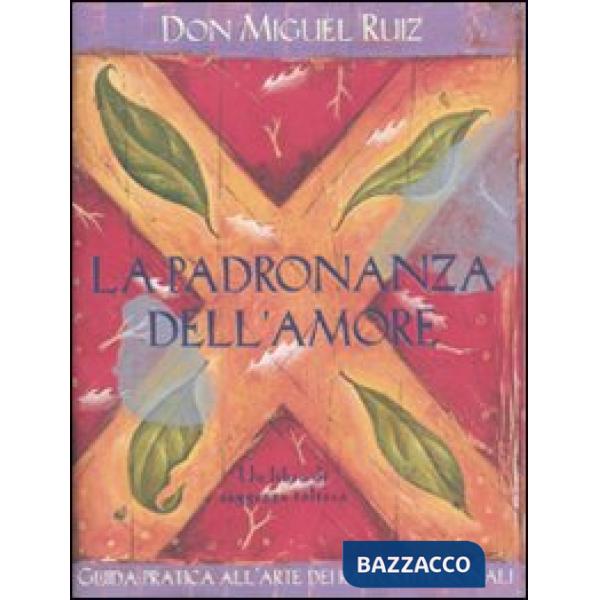 Padronanza dell'amore. Guida pratica all'arte dei rapporti personali. Un libro di saggezza tolteca (La)