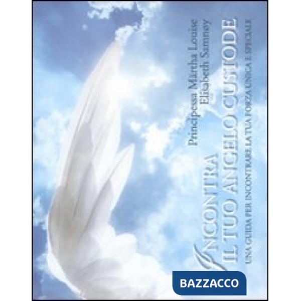 Incontra il tuo angelo custode. Una guida per incontrare la tua forza unica e speciale