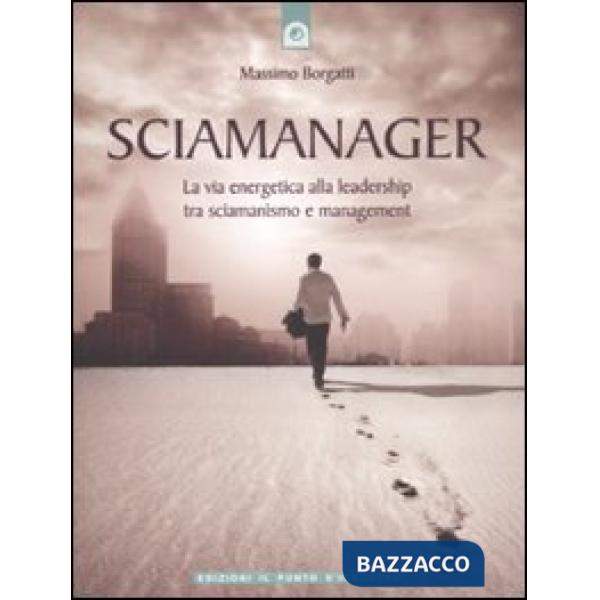 Sciamanager. La via energetica alla leadership tra sciamanismo e management