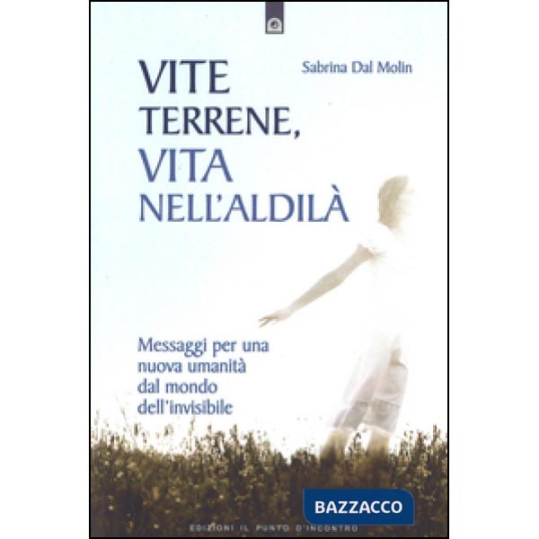 Vite terrene, vita nell'aldilà. Messaggi per una nuova umanità dal mondo dell'in