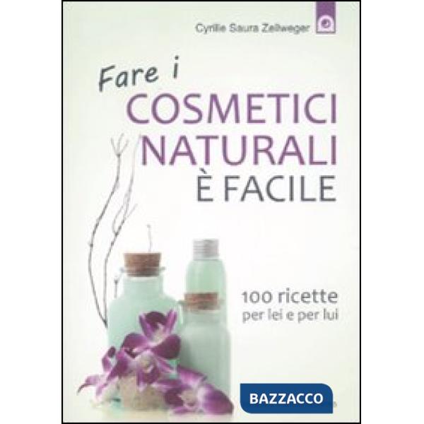Fare i cosmetici naturali è facile. 100 ricette per lei e per lui