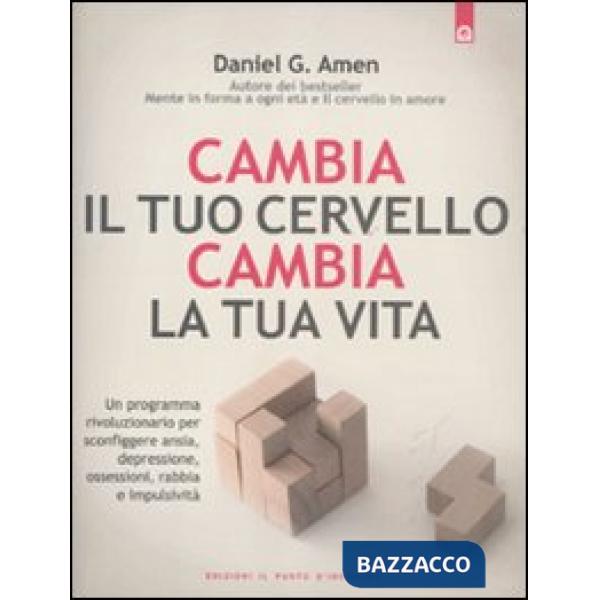 Cambia il tuo cervello, cambia la tua vita. Un programma rivoluzionario per sconfiggere ansia, depressione, ossessioni, rabbia e