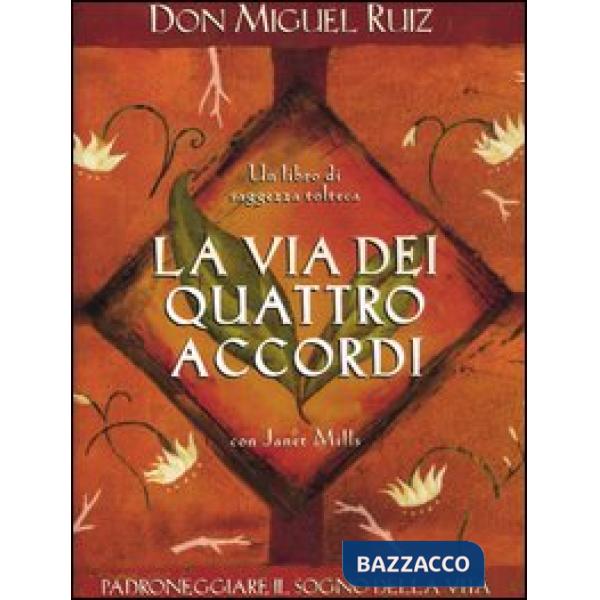 Via dei quattro accordi. Padroneggiare il sogno della vita. Un libro di saggezza tolteca (La)