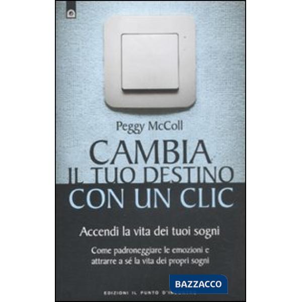 Cambia il tuo destino in un clic. Accendi la vita dei tuoi sogni. Come padroneggiare le emozioni e attrarre a sé la vita dei pro