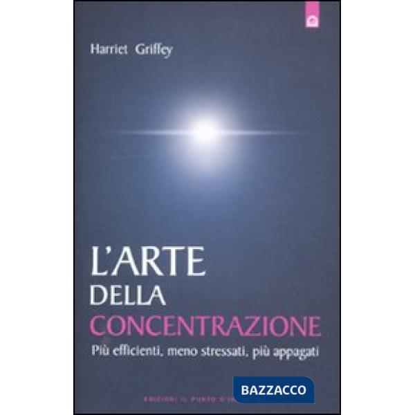 Arte della concentrazione. Più efficienti, meno stressati, più appagati (L')