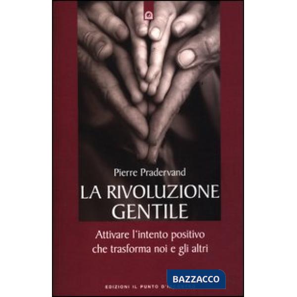 Rivoluzione gentile. Attivare l'intento positivo che trasforma noi e gli altri (La)