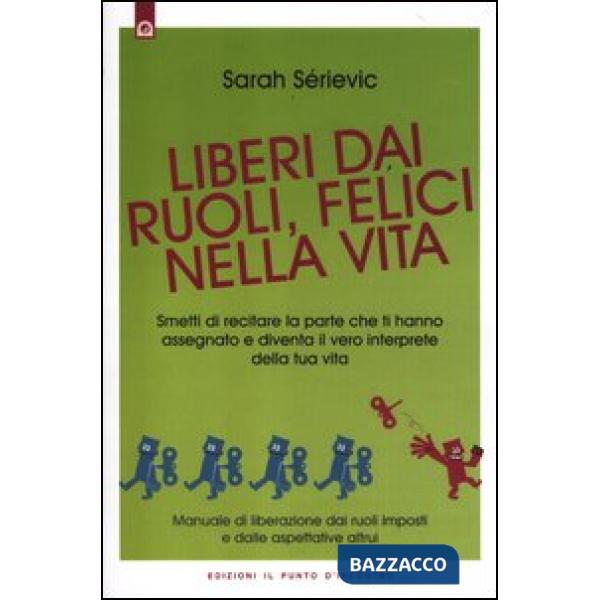 Liberi dai ruoli, felici nella vita. Smetti di recitare la parte che ti hanno as