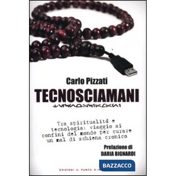 Tecnosciamani. Tra spiritualità e tecnologia: viaggio ai confini del mondo per curare un mal di schiena cronico