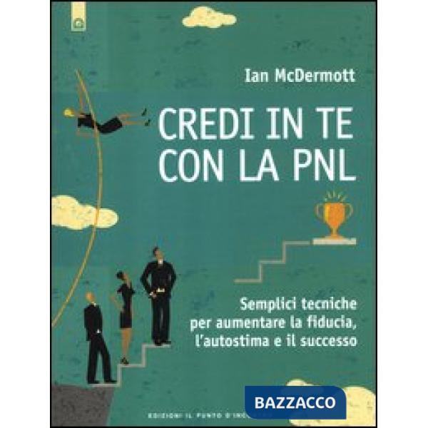 Credi in te con la PNL. Semplici tecniche per aumentare la fiducia, l'autostima e il successo
