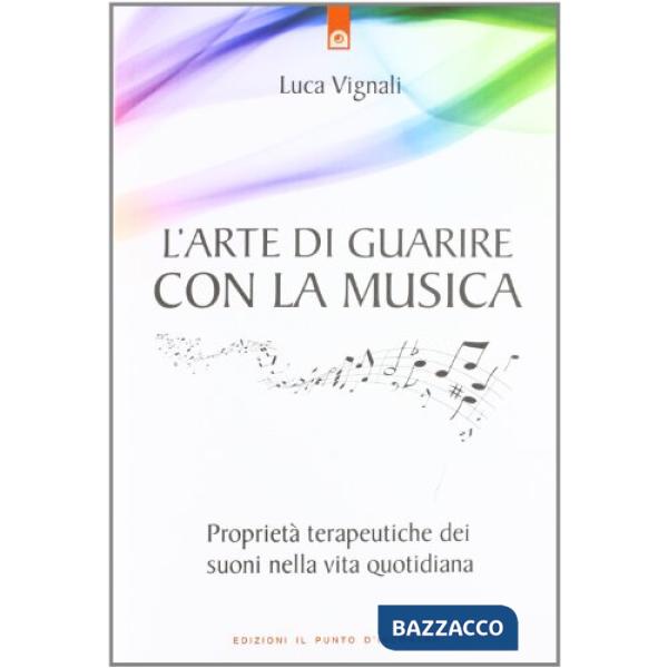 Arte di guarire con la musica. Proprietà terapeutiche dei suoni nella vita quotidiana (L')