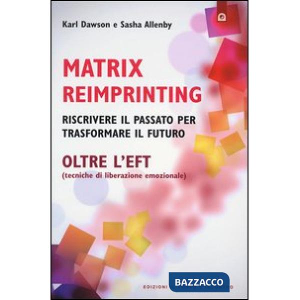 Matrix reimprinting. Riscrivere il passato per trasformare il futuro. Oltre l'EFT (tecniche di liberazione emozionale)