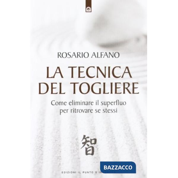 Tecnica del togliere. Come eliminare il superfluo per ritrovare se stessi (La)