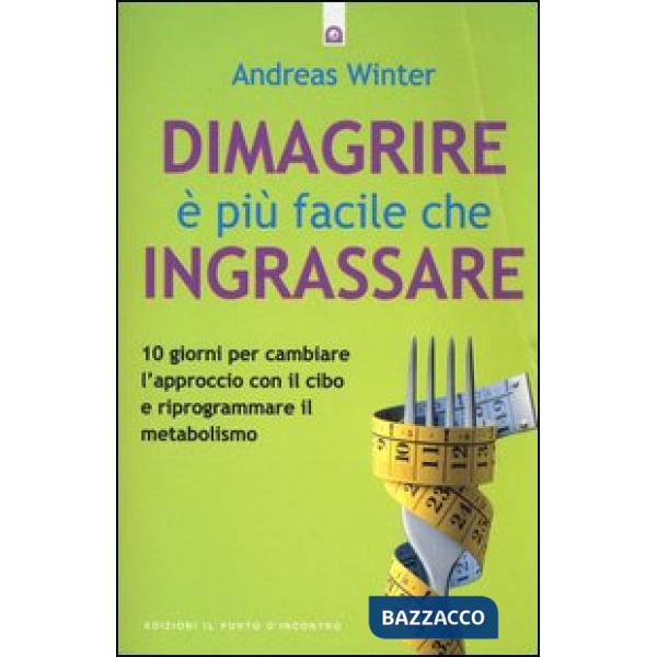Dimagrire è più facile che ingrassare. 10 giorni per cambiare l'approccio con il cibo e riprogrammare il metabolismo