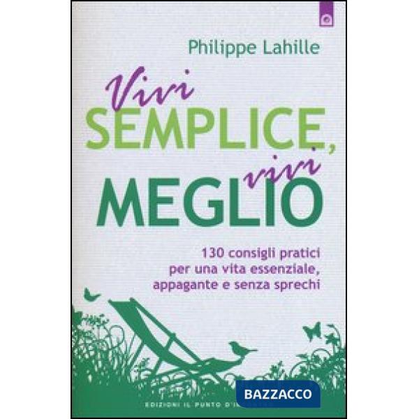 Vivi semplice, vivi meglio. 130 consigli pratici per una vita essenziale, appaga