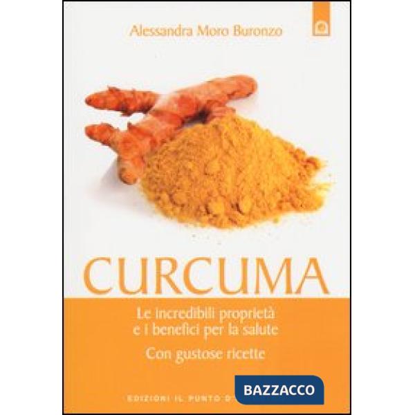 Curcuma. Le straordinarie virtù e i benefici per la salute. Con gustose ricette