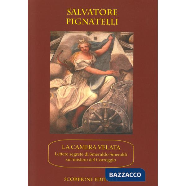 Camera velata. Lettere segrete di Smeraldo Smeraldi sul mistero di Correggio (La)
