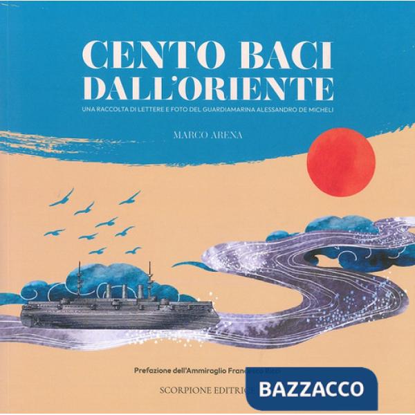 Cento baci dall'Oriente. Una raccolta di lettere e foto del guardiamarina Alessandro De Micheli