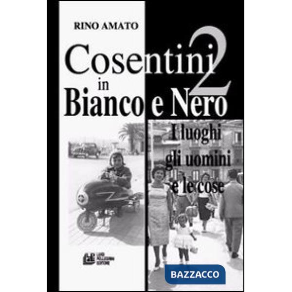 Cosentini in bianco e nero. Vol. 2: I luoghi, gli uomini, le cose