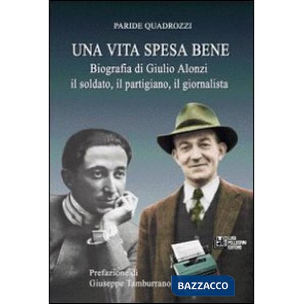 Vita spesa bene. Biografia di Giulio Alonzi il soldato, il partigiano, il giornalista (Una)