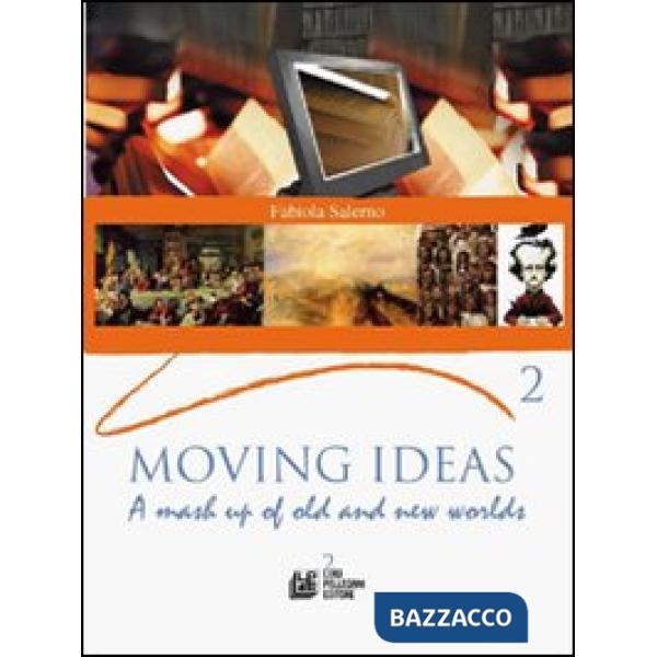 Moving ideas. A mash up of old and new worlds. Per le Scuole superiori. Vol. 2