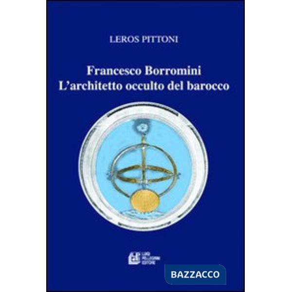 Francesco Borromini. L'architetto occulto del barocco