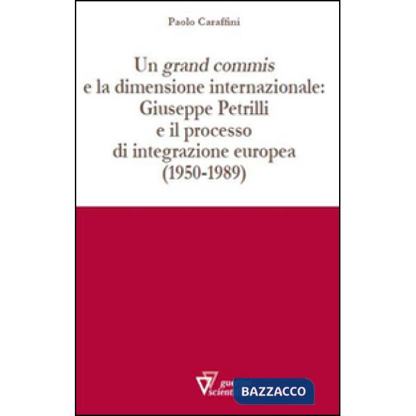 Grand commis e la dimensione internazionale: Giuseppe Petrilli e il processo di integrazione europea (1950-1989) (Un)