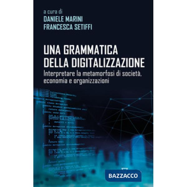 Grammatica della digitalizzazione. Interpretare la metamorfosi di società, economia e organizzazioni (Una)