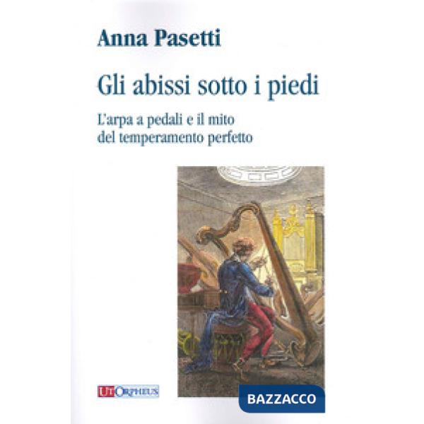 Abissi sotto i piedi. L'arpa a pedali e il mito del temperamento perfetto (Gli)