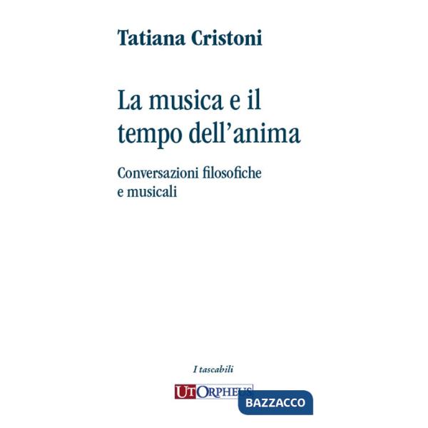 Musica e il tempo dell'anima. Conversazioni filosofiche e musicali (La)