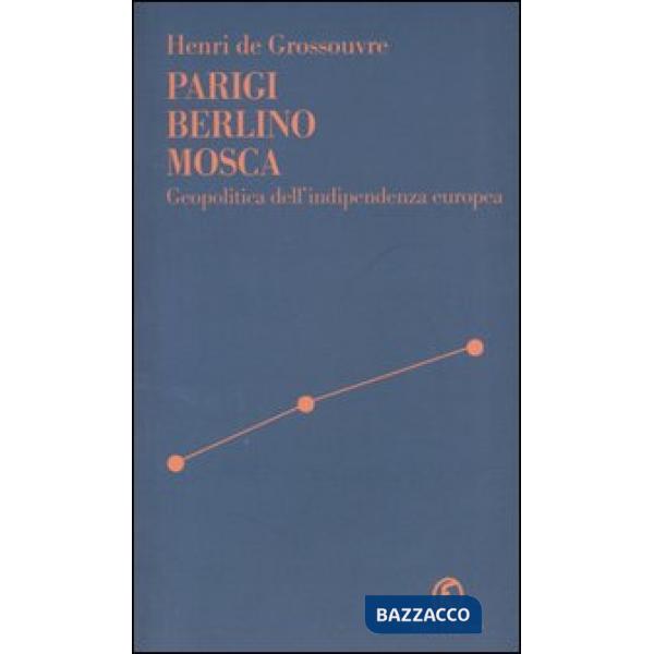 Parigi Berlino Mosca. Geopolitica dell'indipendenza europea