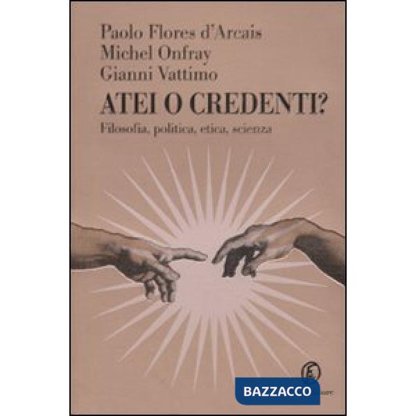 Atei o credenti? Filosofia, politica, etica, scienza