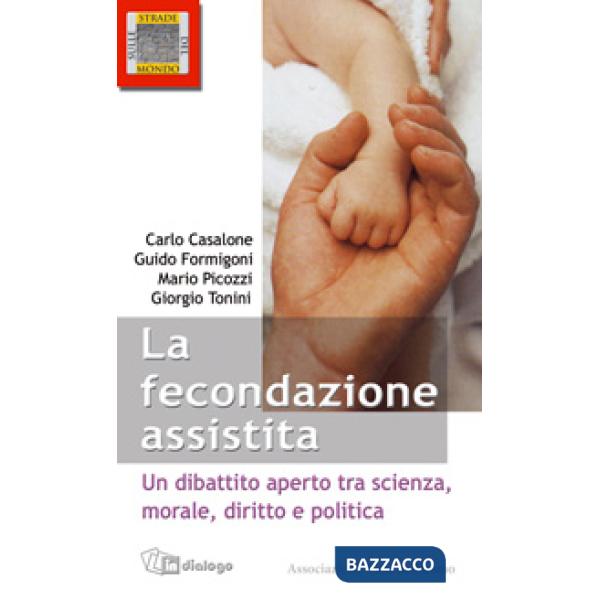 Fecondazione assistita. Un dibattito aperto tra scienza, morale, diritto e politica (Le)