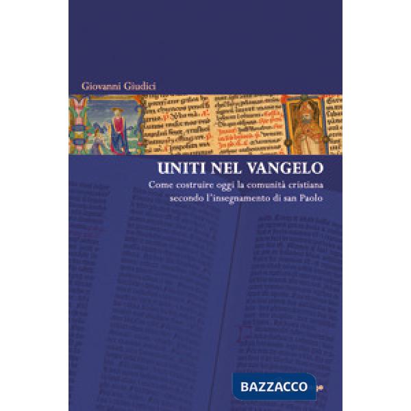Uniti nel Vangelo. Come costruire oggi la comunità cristiana secondo l'insegnamento di San Paolo