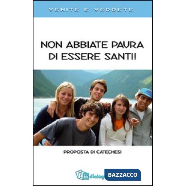 Non abbiate paura di essere santi. Proposta di catechesi. Venite e vedrete.