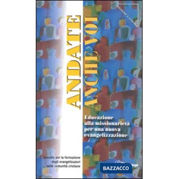 Andate anche voi. Educazione alla missionarietà per una nuova evangelizzazione. Sussidio per la formazione degli evangelizzatori