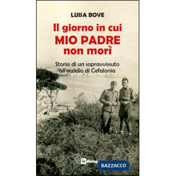 Giorno in cui mio padre non morì. Storia di un sopravvissuto all'eccidio di Cefalonia (Il)