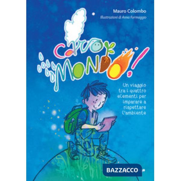 Caro mondo. Un viaggio tra i quattro elementi per imparare a rispettare l'ambiente. Ediz. a colori