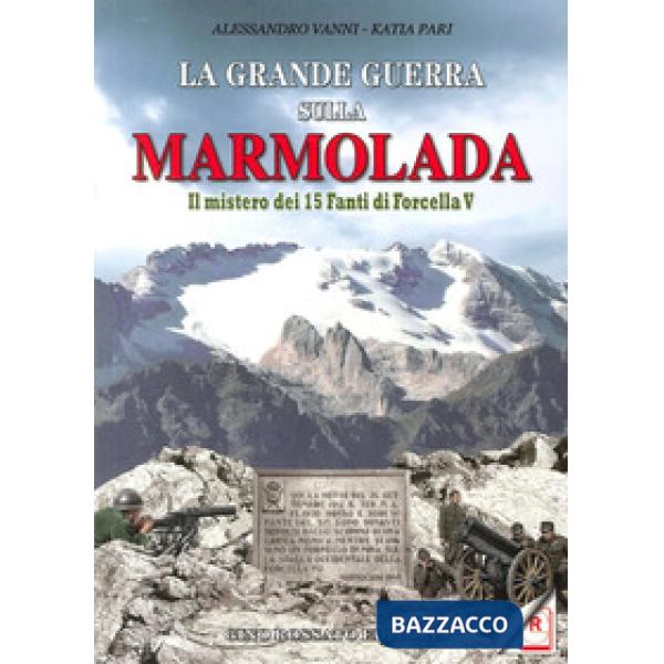 Grande guerra sulla Marmolada. Il mistero dei 15 fanti di Forcella V (La)