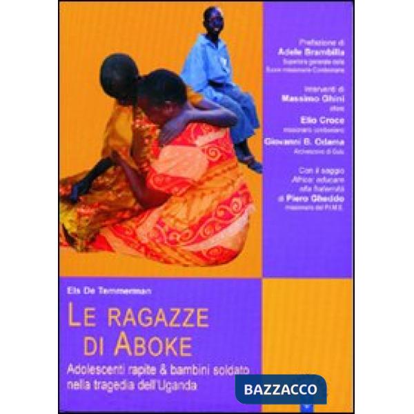 Ragazze di Aboke. Adolescenti rapite & bambini soldato nella tragedia dell'Uganda (Le)