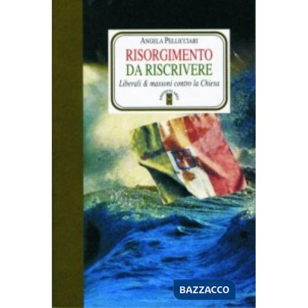 Risorgimento da riscrivere. Liberali & massoni contro la Chiesa