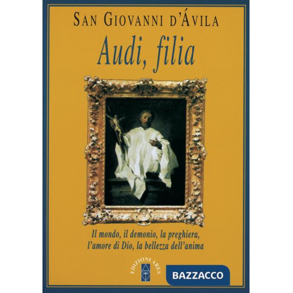Audi, filia. Il mondo, il demonio, la preghiera, l'amore di Dio, la bellezza dell'anima