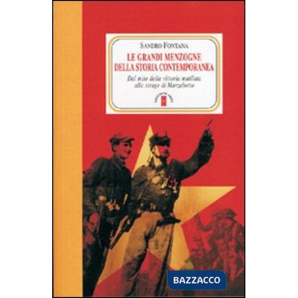Grandi menzogne della storia contemporanea. Dal mito della vittoria mutilata alla strage di Marzabotto (Le)