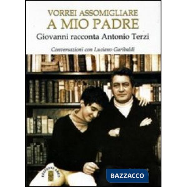 Vorrei assomigliare a mio padre. Giovanni racconta Antonio Terzi. Conversazioni con Luciano Garibaldi