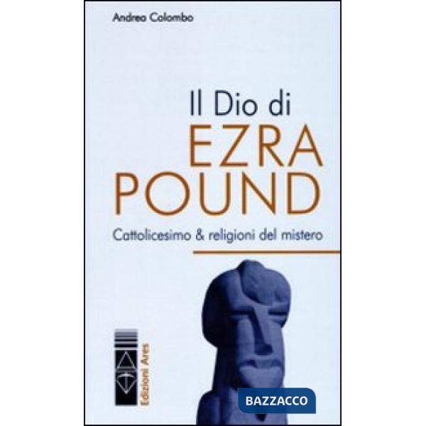 Dio di Ezra Pound. Cattolicesimo & religioni del mistero (Il)