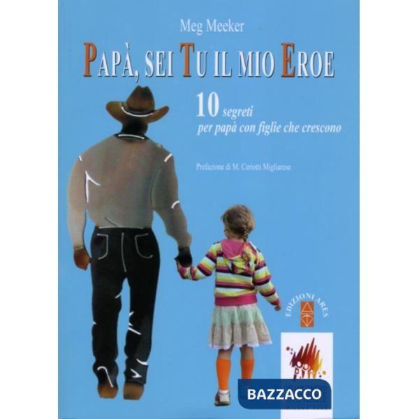 Papà, sei tu il mio eroe. 10 segreti per papà con figlie che crescono